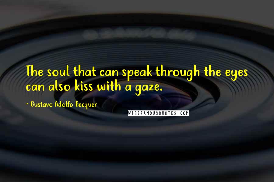Gustavo Adolfo Becquer Quotes: The soul that can speak through the eyes can also kiss with a gaze.