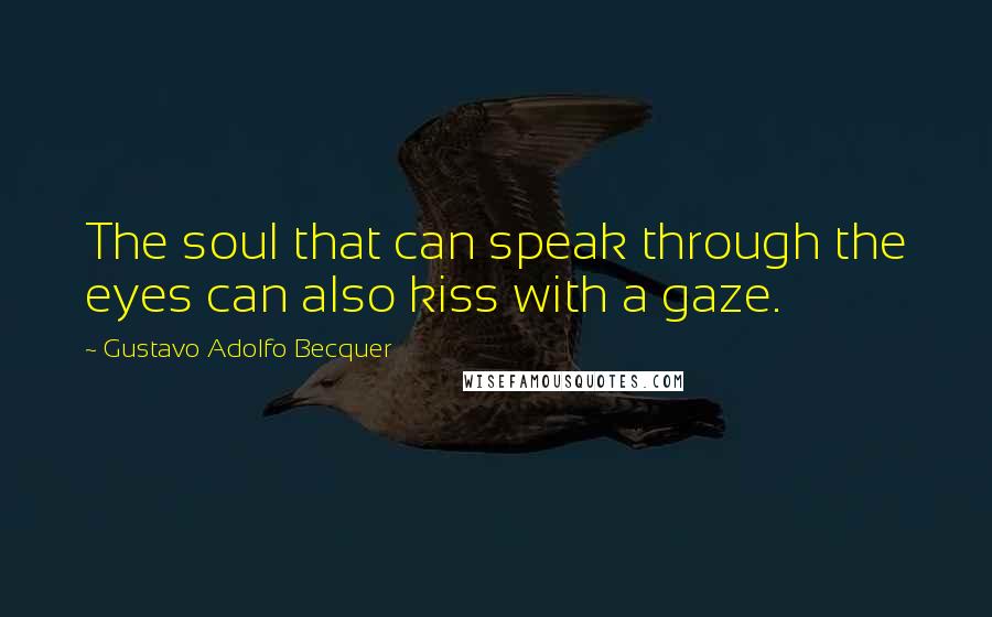 Gustavo Adolfo Becquer Quotes: The soul that can speak through the eyes can also kiss with a gaze.