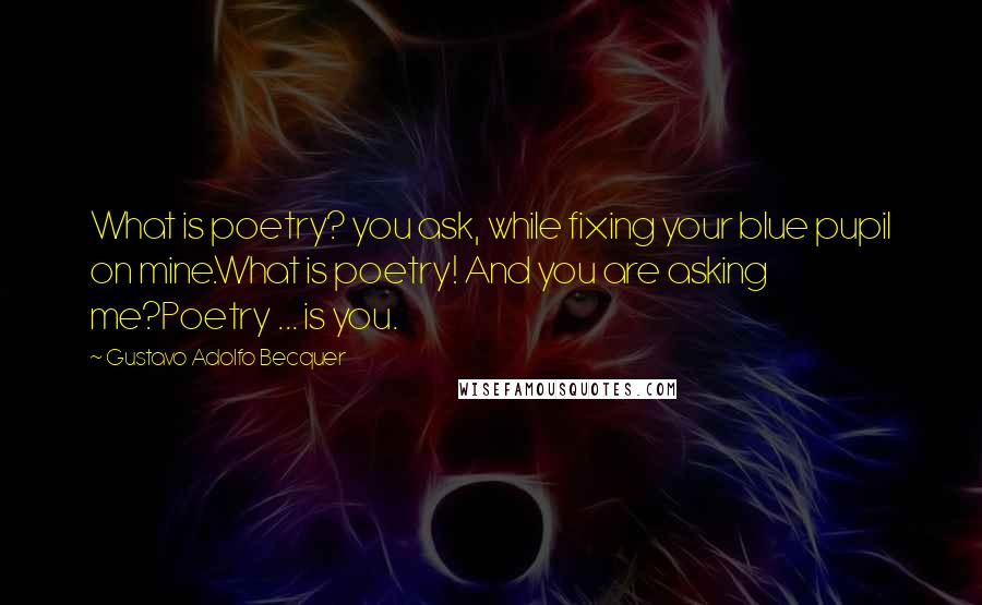 Gustavo Adolfo Becquer Quotes: What is poetry? you ask, while fixing your blue pupil on mine.What is poetry! And you are asking me?Poetry ... is you.