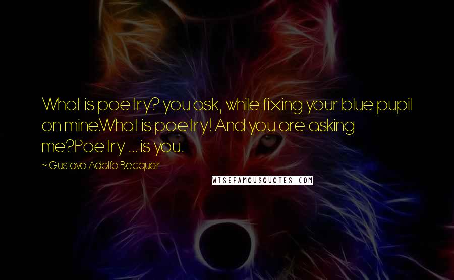 Gustavo Adolfo Becquer Quotes: What is poetry? you ask, while fixing your blue pupil on mine.What is poetry! And you are asking me?Poetry ... is you.