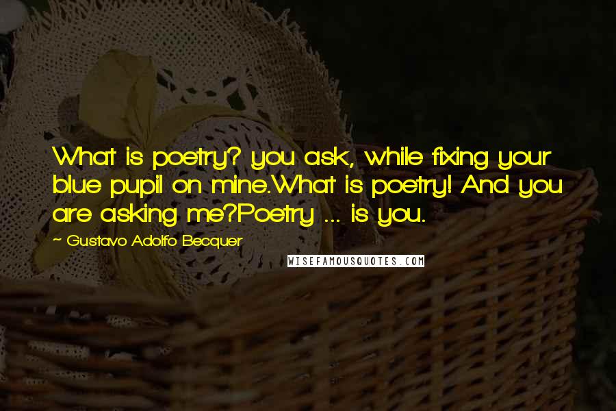 Gustavo Adolfo Becquer Quotes: What is poetry? you ask, while fixing your blue pupil on mine.What is poetry! And you are asking me?Poetry ... is you.