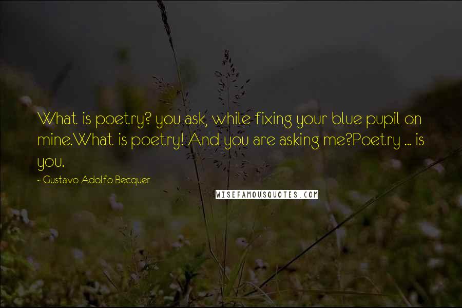 Gustavo Adolfo Becquer Quotes: What is poetry? you ask, while fixing your blue pupil on mine.What is poetry! And you are asking me?Poetry ... is you.