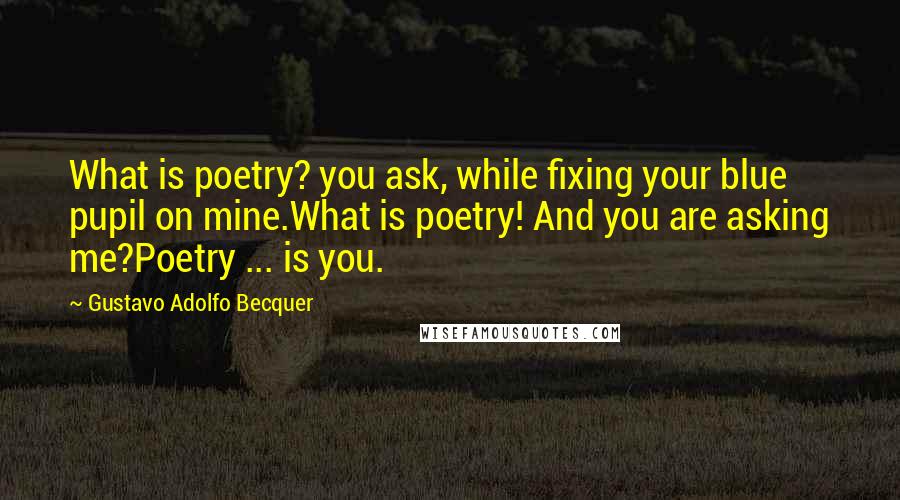 Gustavo Adolfo Becquer Quotes: What is poetry? you ask, while fixing your blue pupil on mine.What is poetry! And you are asking me?Poetry ... is you.
