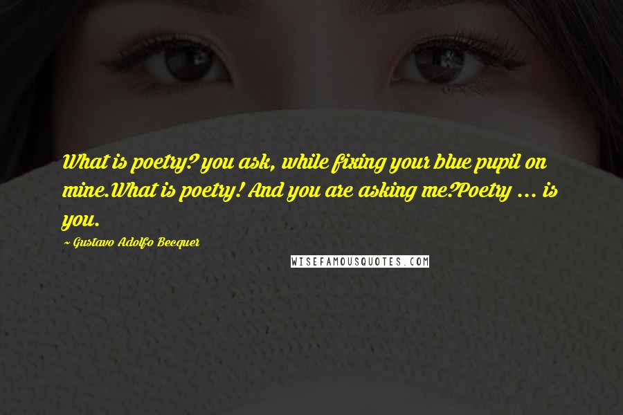 Gustavo Adolfo Becquer Quotes: What is poetry? you ask, while fixing your blue pupil on mine.What is poetry! And you are asking me?Poetry ... is you.