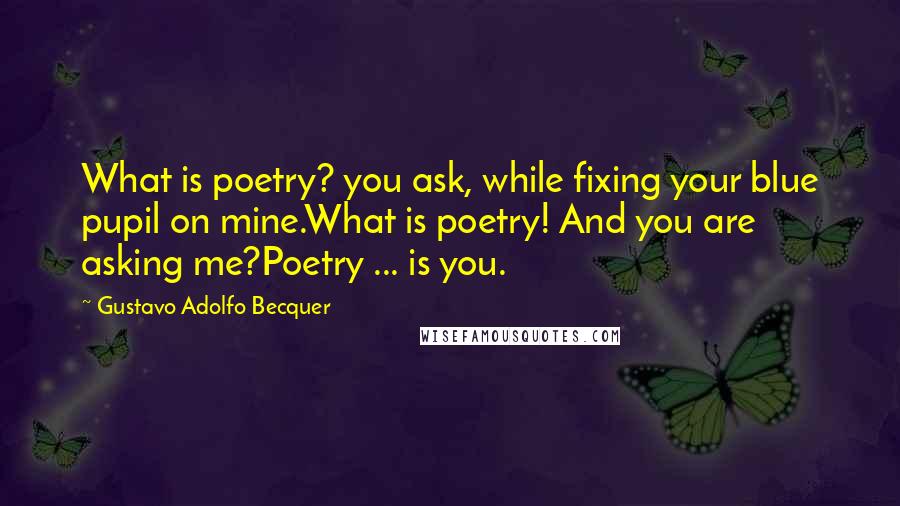 Gustavo Adolfo Becquer Quotes: What is poetry? you ask, while fixing your blue pupil on mine.What is poetry! And you are asking me?Poetry ... is you.