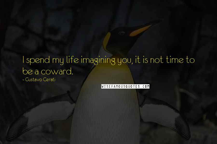 Gustavo Cerati Quotes: I spend my life imagining you, it is not time to be a coward.