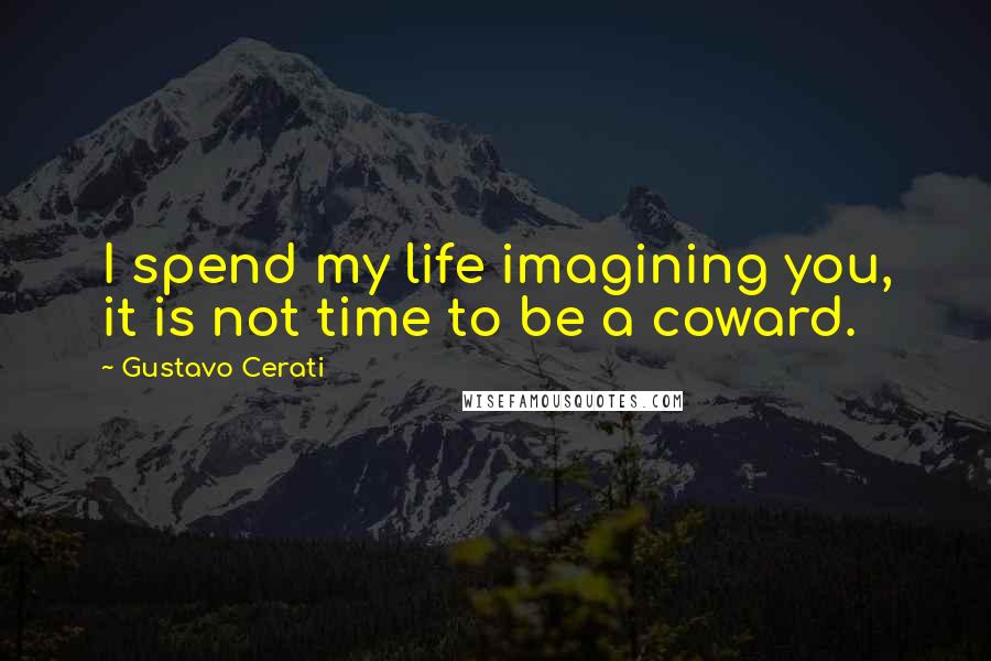 Gustavo Cerati Quotes: I spend my life imagining you, it is not time to be a coward.