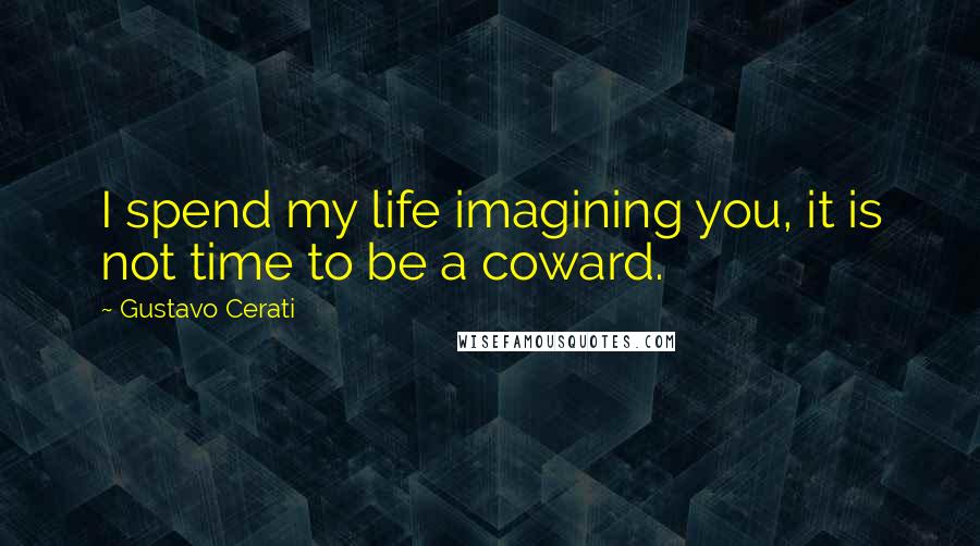 Gustavo Cerati Quotes: I spend my life imagining you, it is not time to be a coward.