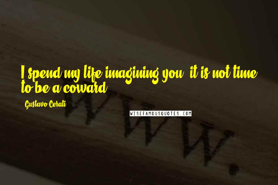 Gustavo Cerati Quotes: I spend my life imagining you, it is not time to be a coward.