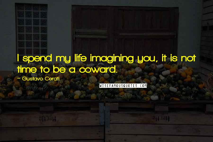 Gustavo Cerati Quotes: I spend my life imagining you, it is not time to be a coward.