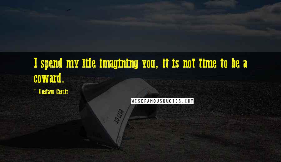 Gustavo Cerati Quotes: I spend my life imagining you, it is not time to be a coward.