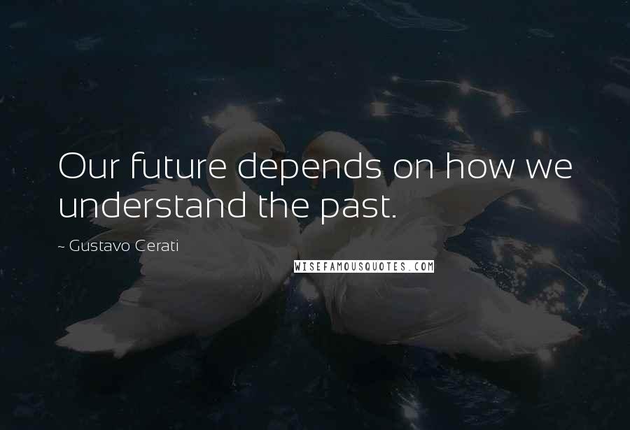 Gustavo Cerati Quotes: Our future depends on how we understand the past.