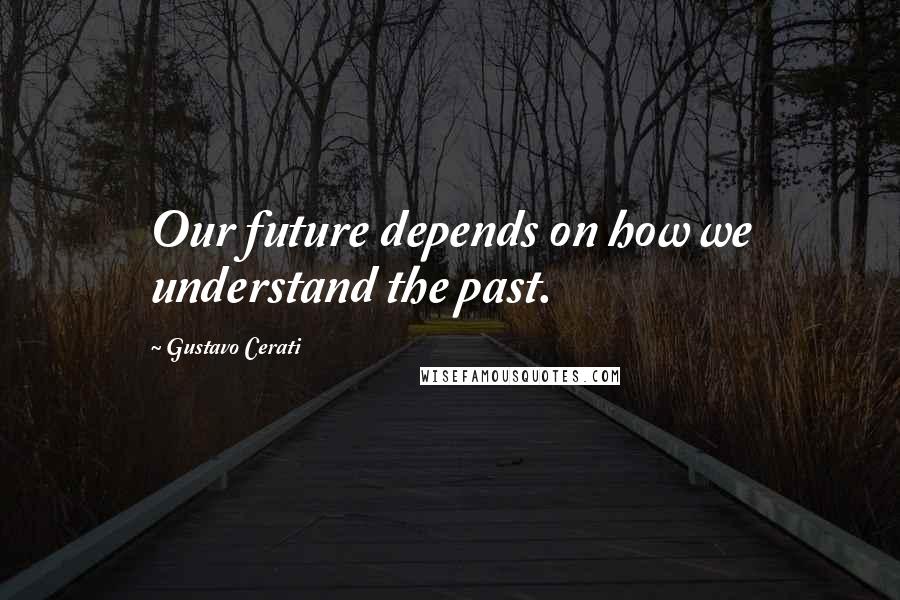 Gustavo Cerati Quotes: Our future depends on how we understand the past.