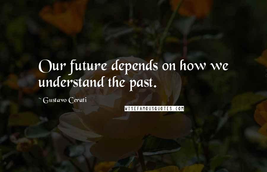 Gustavo Cerati Quotes: Our future depends on how we understand the past.