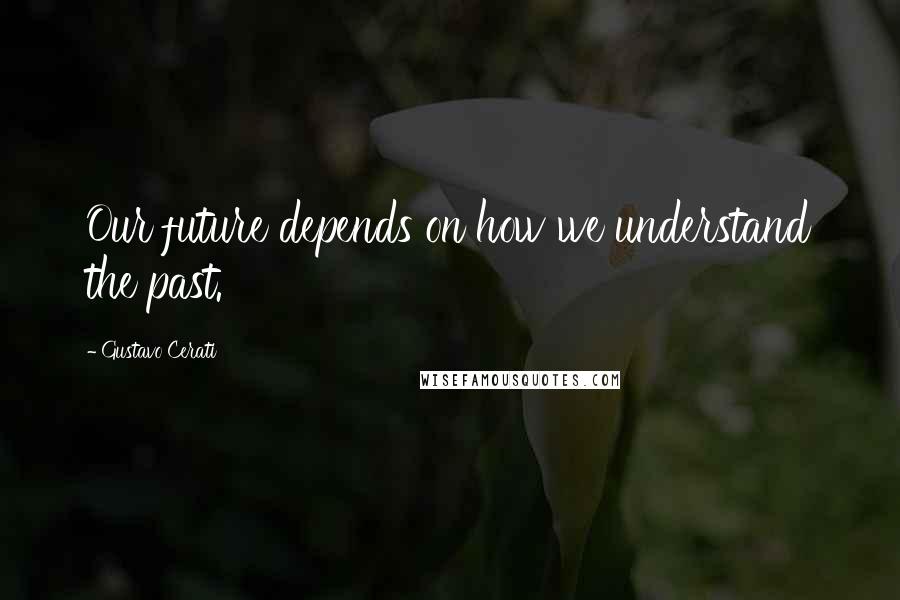 Gustavo Cerati Quotes: Our future depends on how we understand the past.