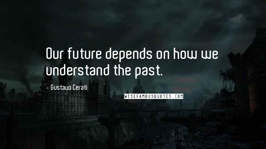 Gustavo Cerati Quotes: Our future depends on how we understand the past.