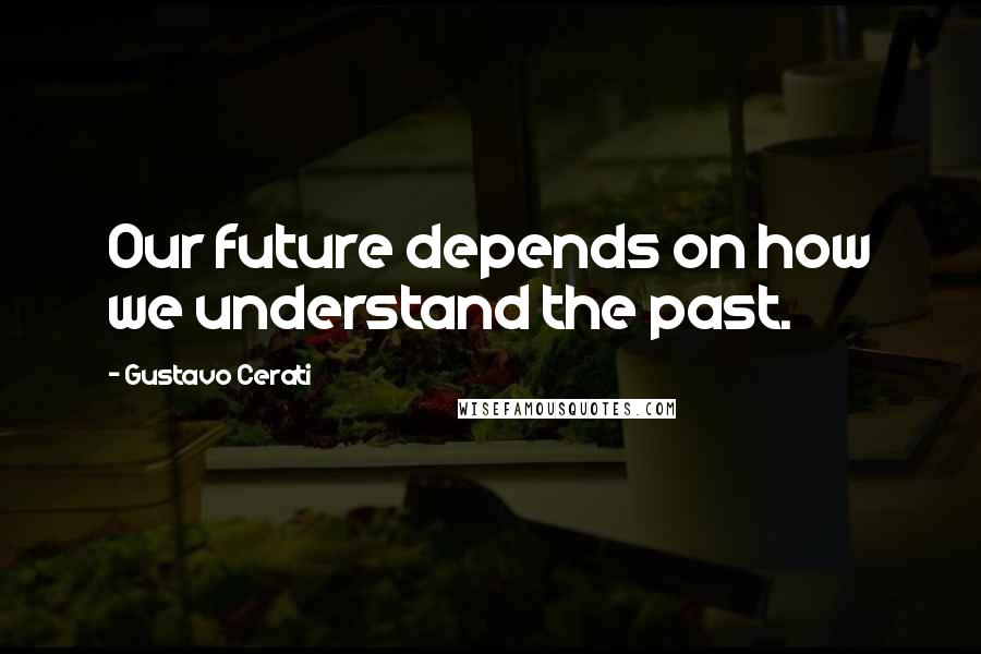 Gustavo Cerati Quotes: Our future depends on how we understand the past.