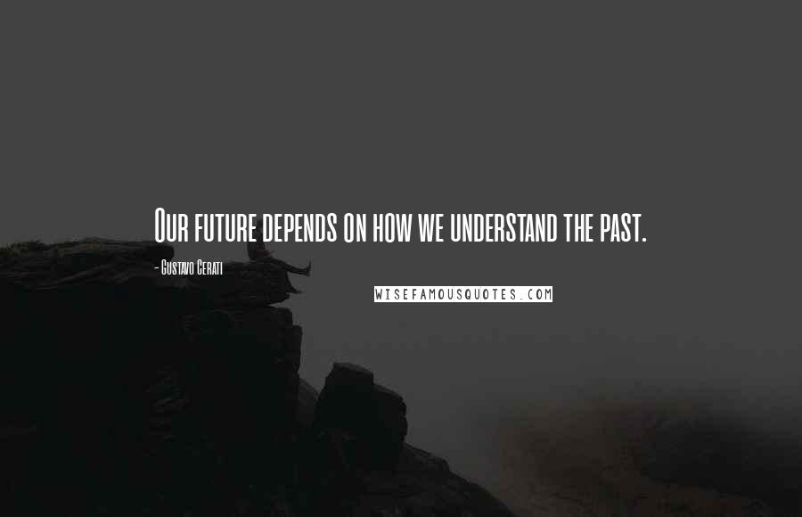Gustavo Cerati Quotes: Our future depends on how we understand the past.