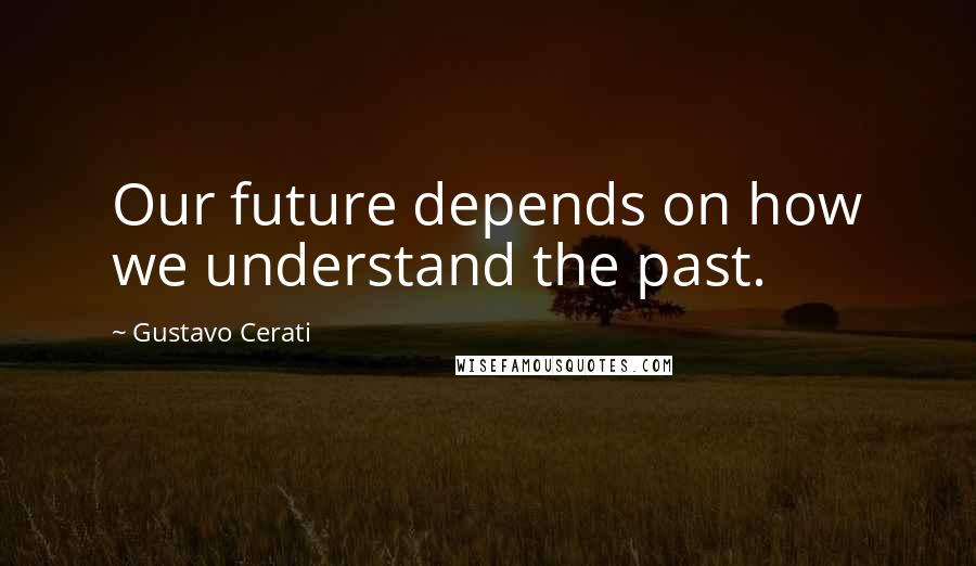 Gustavo Cerati Quotes: Our future depends on how we understand the past.