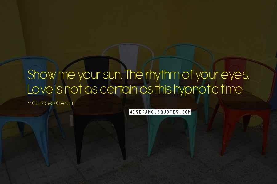 Gustavo Cerati Quotes: Show me your sun. The rhythm of your eyes. Love is not as certain as this hypnotic time.