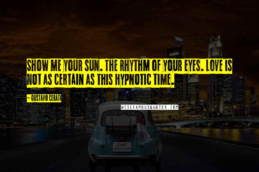 Gustavo Cerati Quotes: Show me your sun. The rhythm of your eyes. Love is not as certain as this hypnotic time.