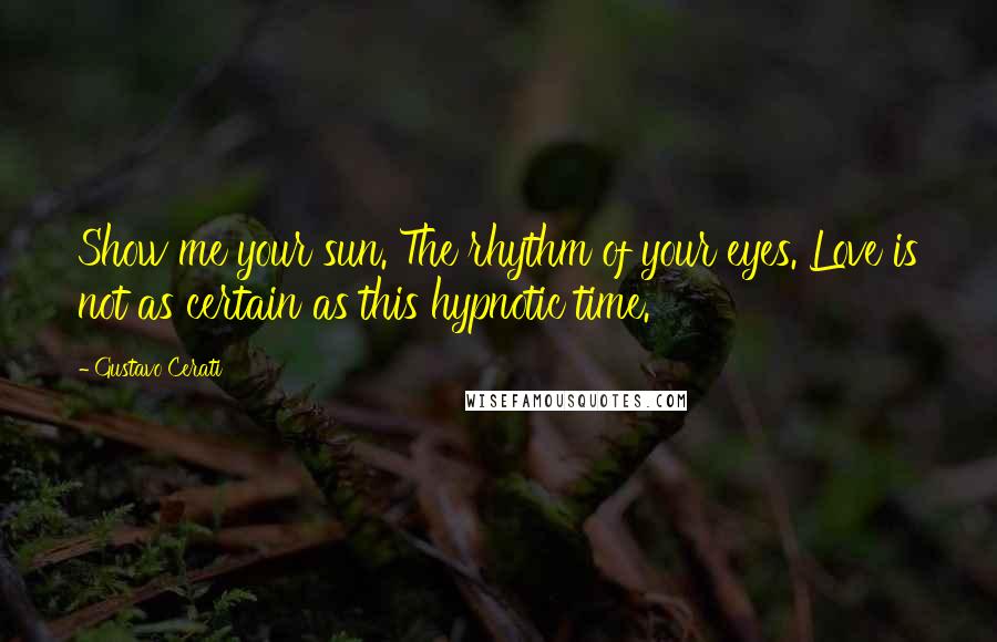 Gustavo Cerati Quotes: Show me your sun. The rhythm of your eyes. Love is not as certain as this hypnotic time.