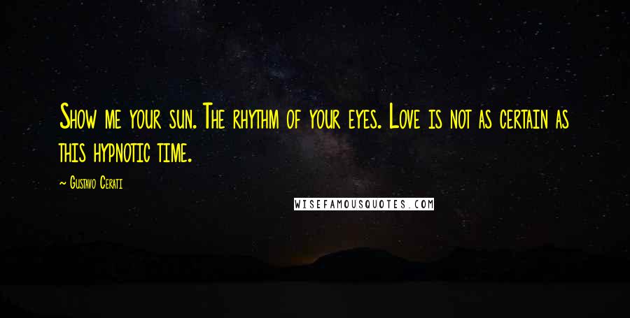 Gustavo Cerati Quotes: Show me your sun. The rhythm of your eyes. Love is not as certain as this hypnotic time.