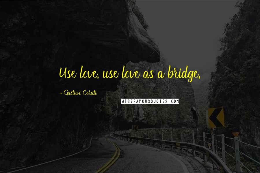 Gustavo Cerati Quotes: Use love, use love as a bridge.