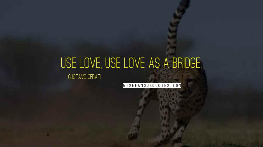 Gustavo Cerati Quotes: Use love, use love as a bridge.