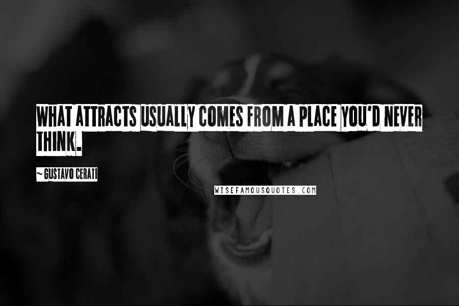 Gustavo Cerati Quotes: What attracts usually comes from a place you'd never think.