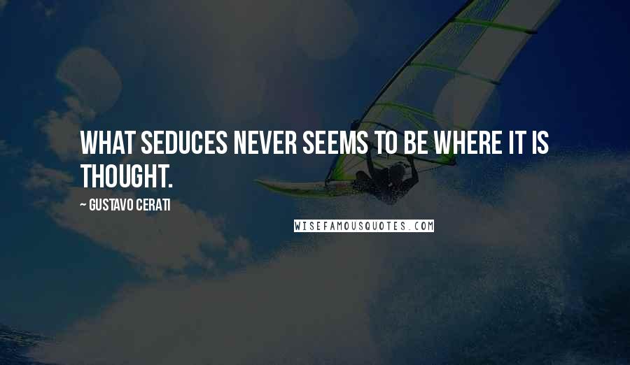 Gustavo Cerati Quotes: What seduces never seems to be where it is thought.