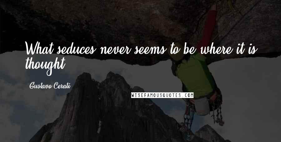 Gustavo Cerati Quotes: What seduces never seems to be where it is thought.