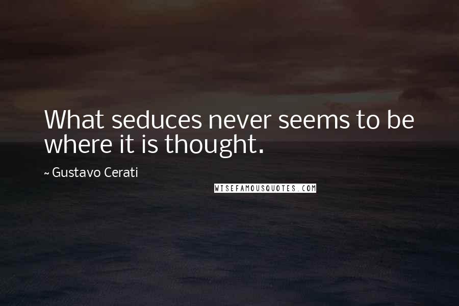Gustavo Cerati Quotes: What seduces never seems to be where it is thought.