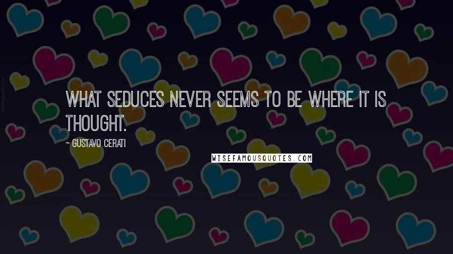 Gustavo Cerati Quotes: What seduces never seems to be where it is thought.