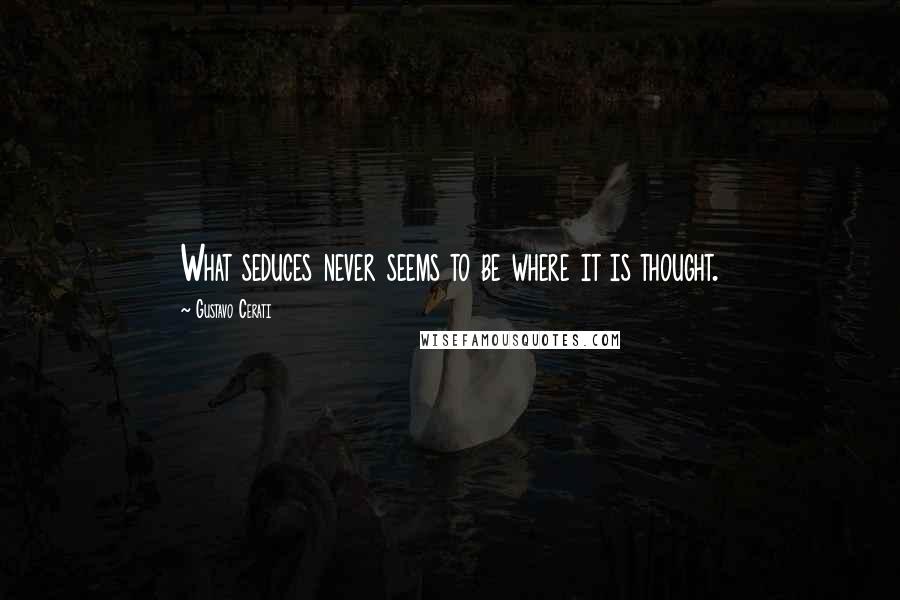 Gustavo Cerati Quotes: What seduces never seems to be where it is thought.