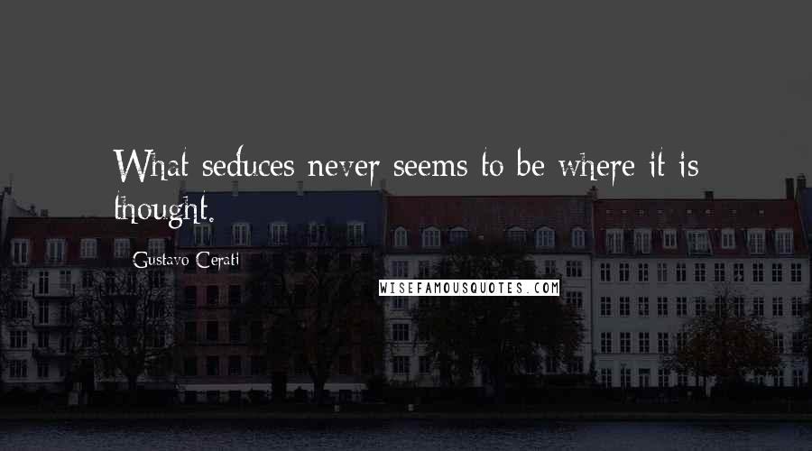 Gustavo Cerati Quotes: What seduces never seems to be where it is thought.