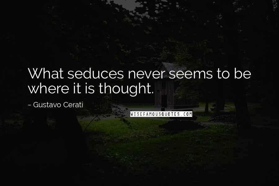 Gustavo Cerati Quotes: What seduces never seems to be where it is thought.