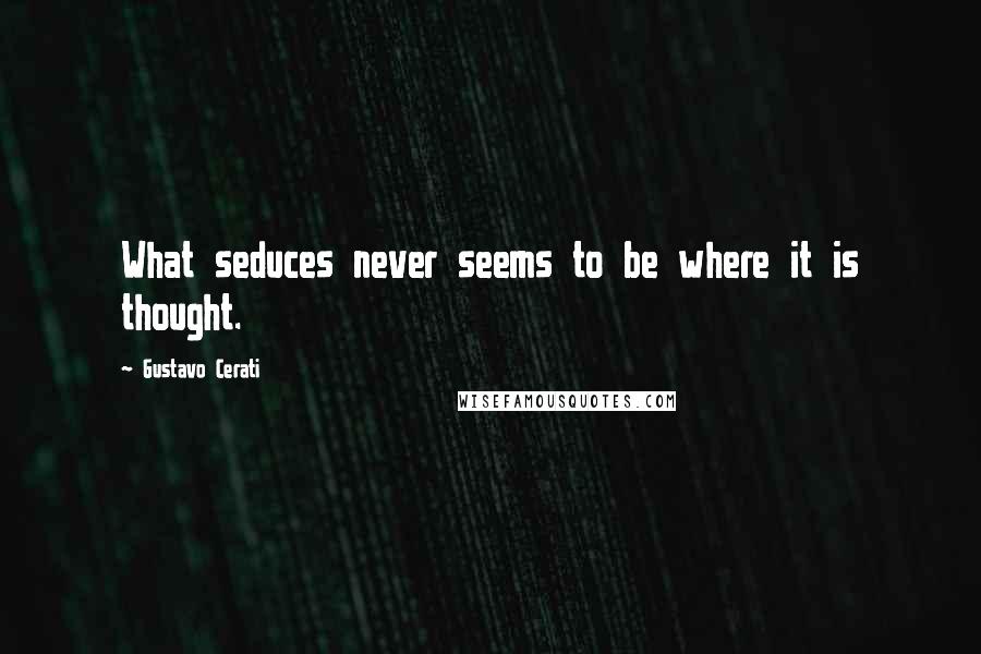 Gustavo Cerati Quotes: What seduces never seems to be where it is thought.