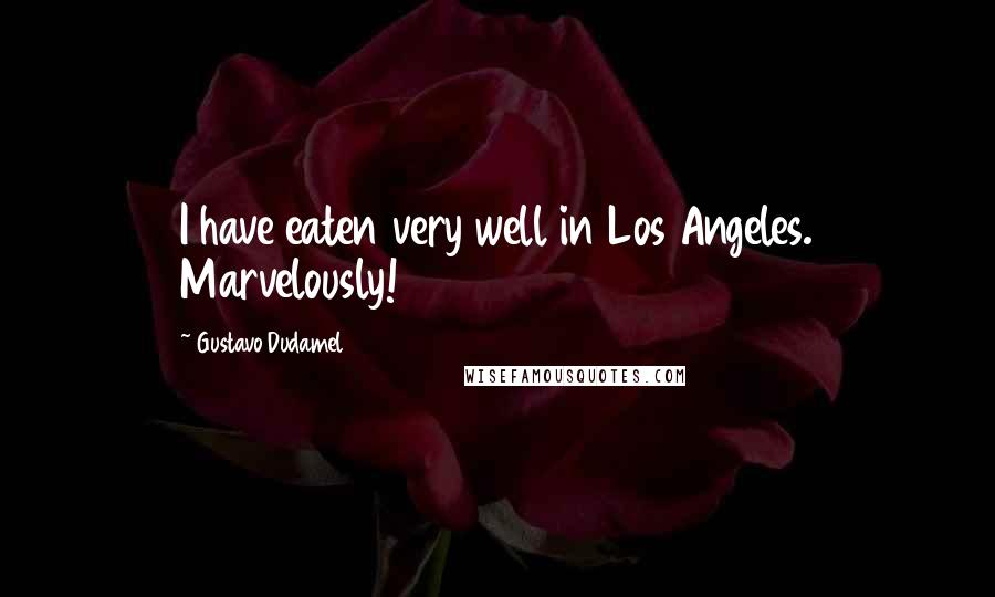 Gustavo Dudamel Quotes: I have eaten very well in Los Angeles. Marvelously!