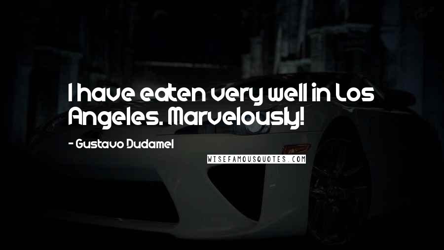 Gustavo Dudamel Quotes: I have eaten very well in Los Angeles. Marvelously!