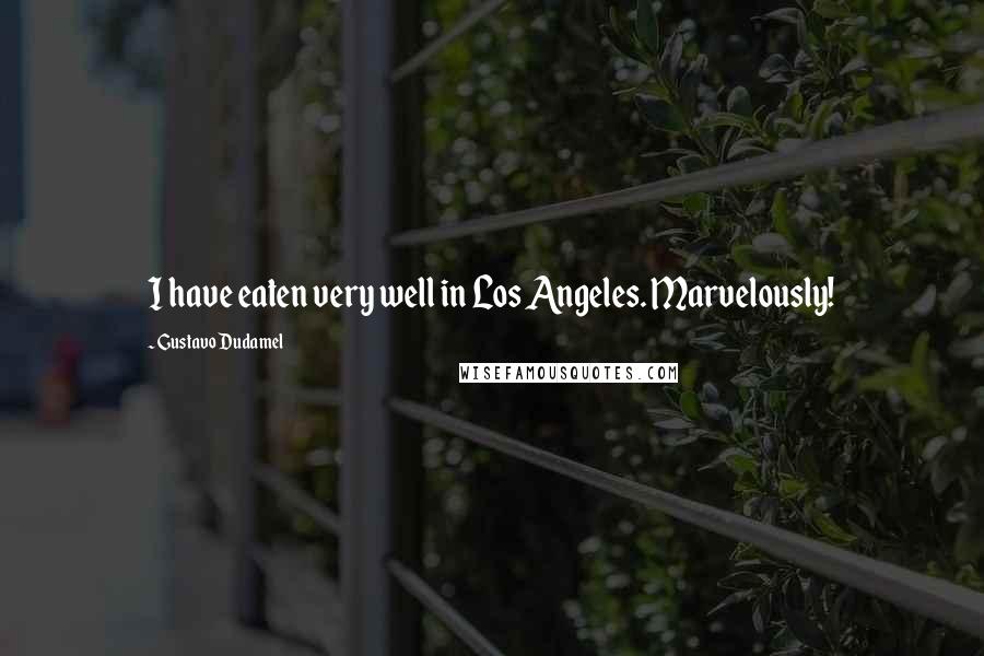 Gustavo Dudamel Quotes: I have eaten very well in Los Angeles. Marvelously!