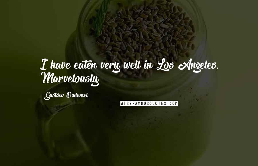 Gustavo Dudamel Quotes: I have eaten very well in Los Angeles. Marvelously!