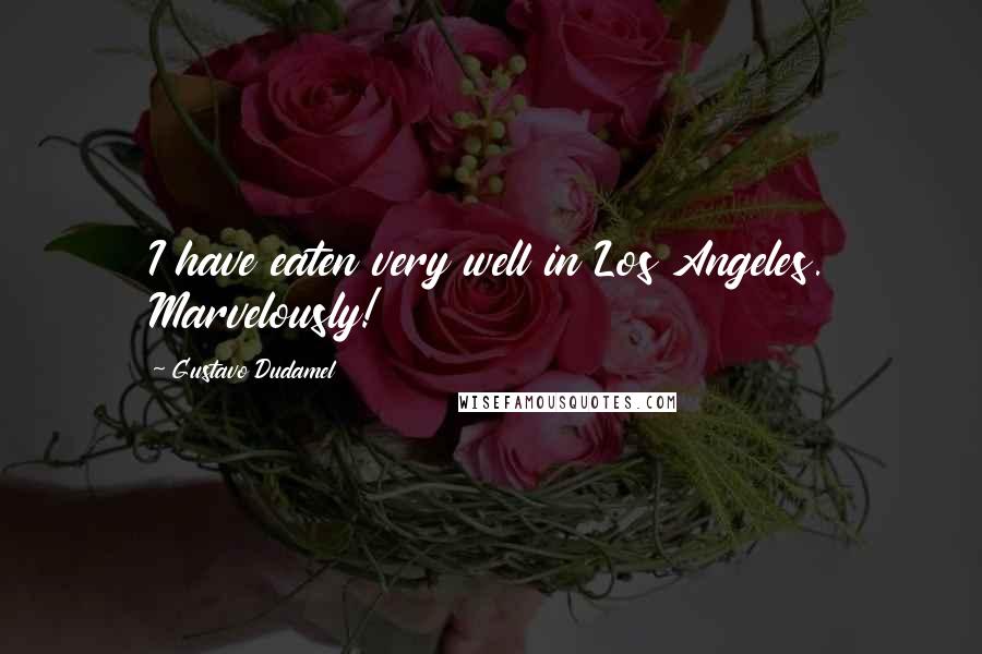 Gustavo Dudamel Quotes: I have eaten very well in Los Angeles. Marvelously!