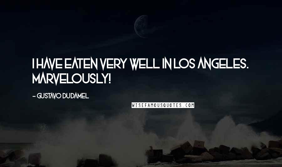 Gustavo Dudamel Quotes: I have eaten very well in Los Angeles. Marvelously!