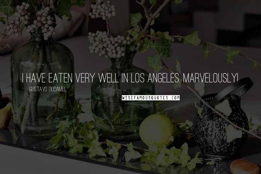 Gustavo Dudamel Quotes: I have eaten very well in Los Angeles. Marvelously!