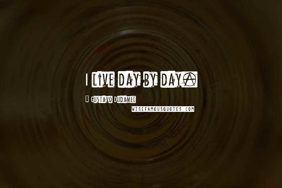 Gustavo Dudamel Quotes: I live day by day.