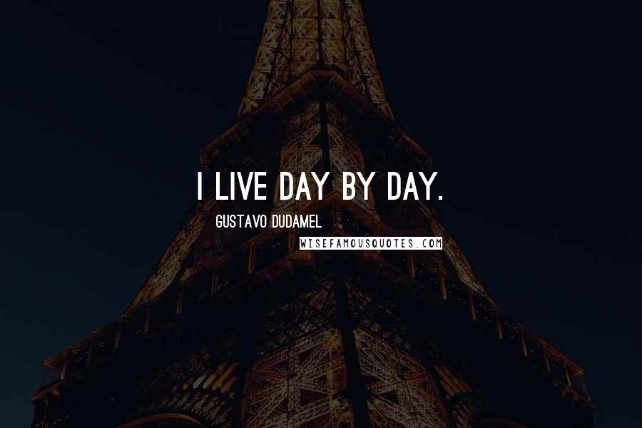 Gustavo Dudamel Quotes: I live day by day.