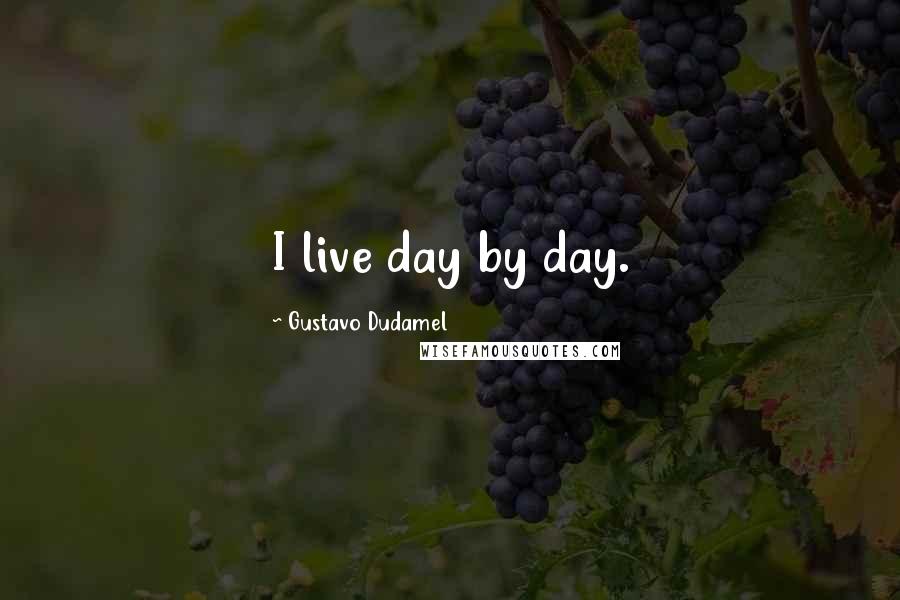 Gustavo Dudamel Quotes: I live day by day.