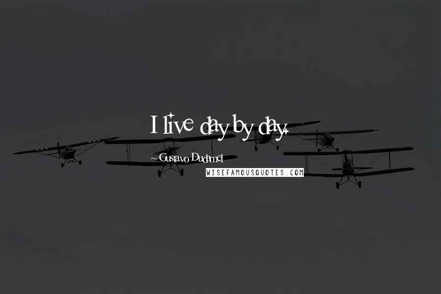 Gustavo Dudamel Quotes: I live day by day.