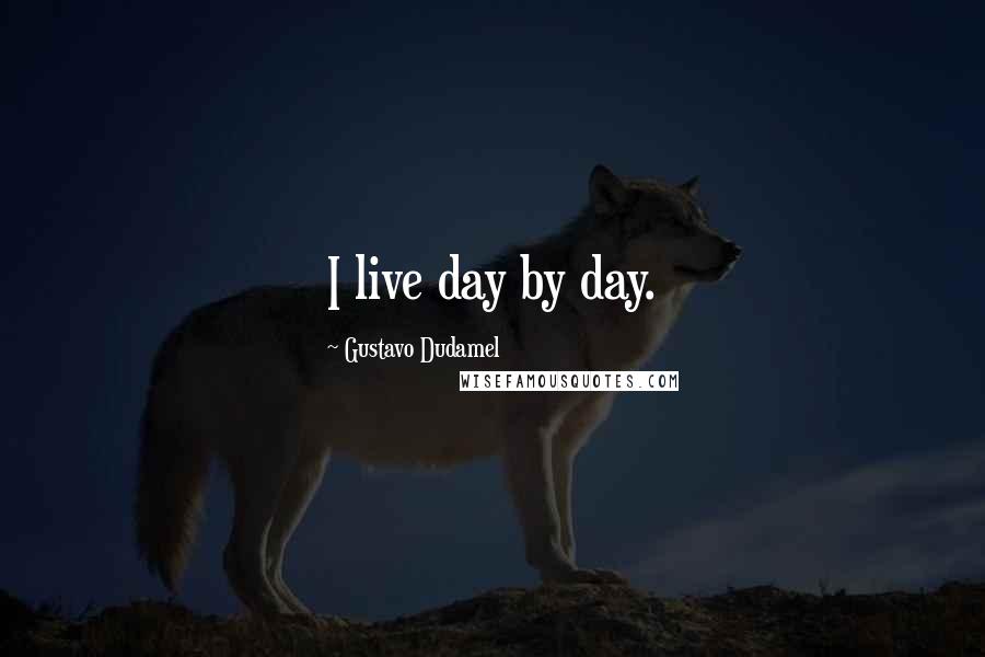 Gustavo Dudamel Quotes: I live day by day.